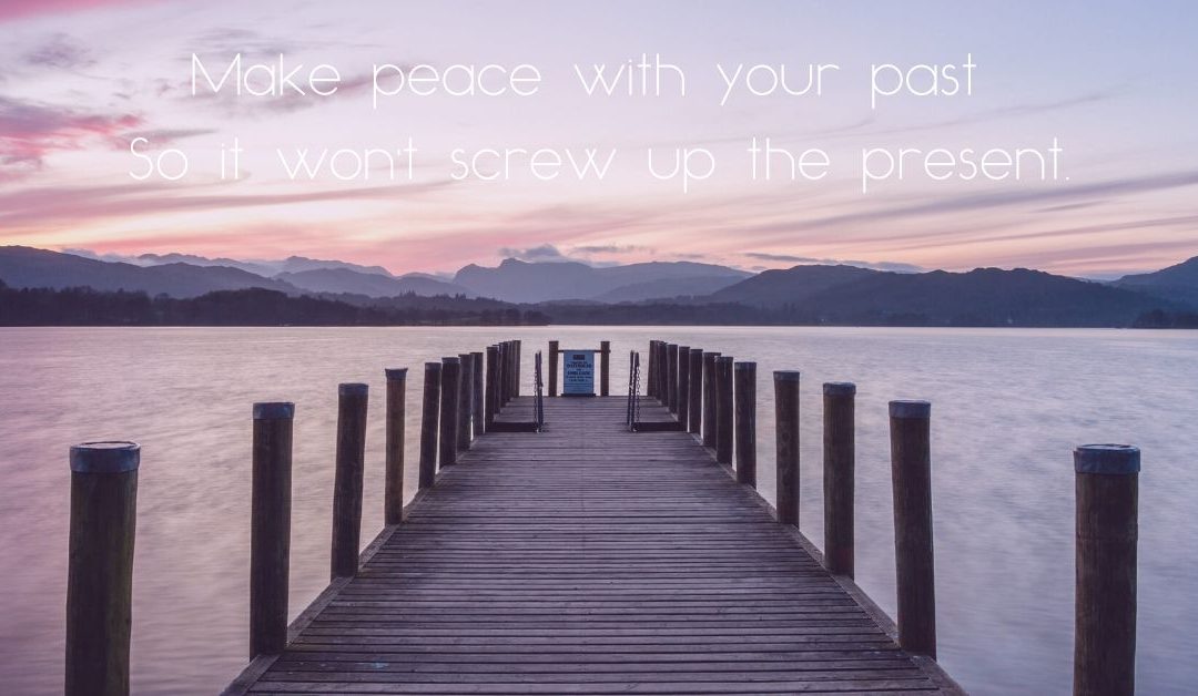 Make peace with your past so it won’t screw up your present